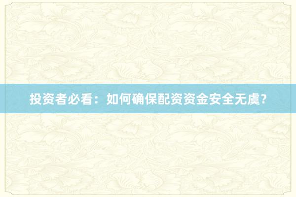 投资者必看：如何确保配资资金安全无虞？