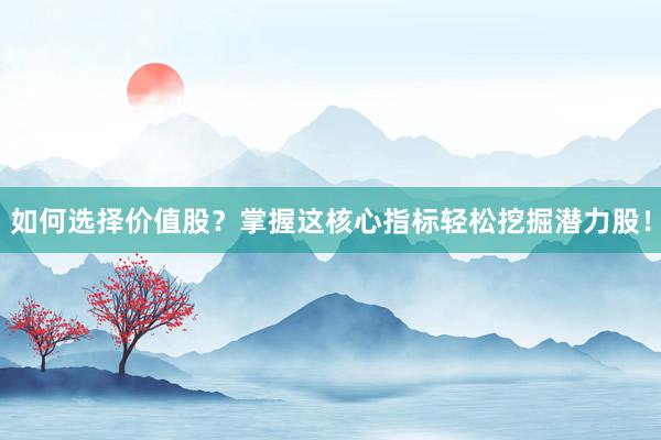 如何选择价值股？掌握这核心指标轻松挖掘潜力股！