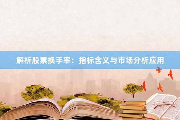 解析股票换手率：指标含义与市场分析应用