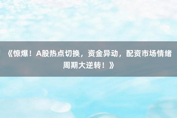 《惊爆！A股热点切换，资金异动，配资市场情绪周期大逆转！》