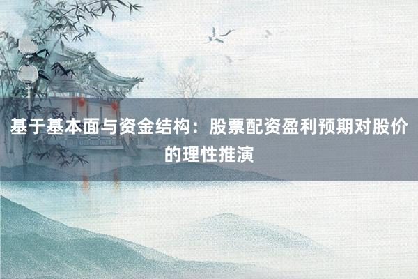 基于基本面与资金结构：股票配资盈利预期对股价的理性推演