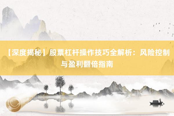 【深度揭秘】股票杠杆操作技巧全解析：风险控制与盈利翻倍指南