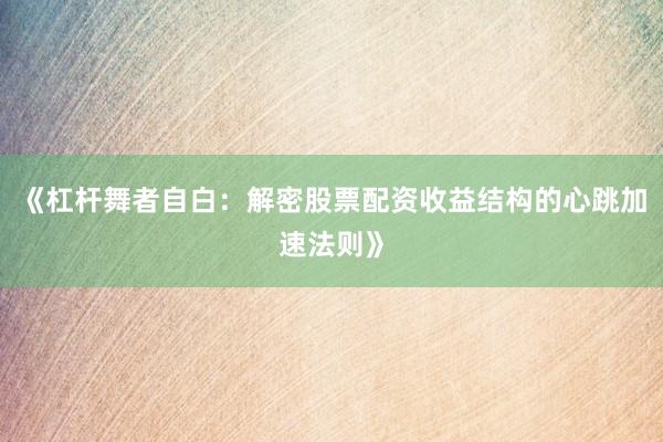《杠杆舞者自白：解密股票配资收益结构的心跳加速法则》