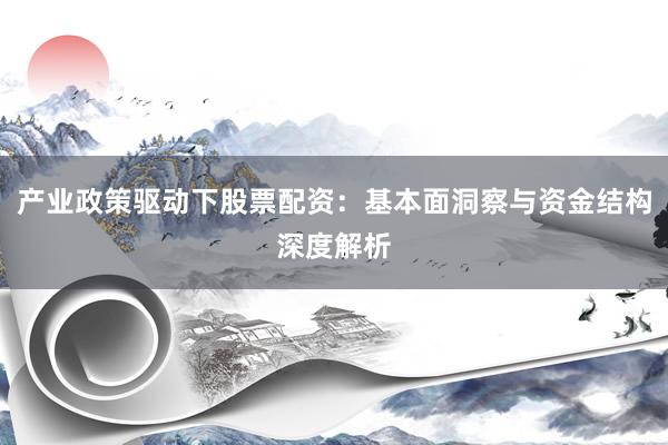 产业政策驱动下股票配资：基本面洞察与资金结构深度解析