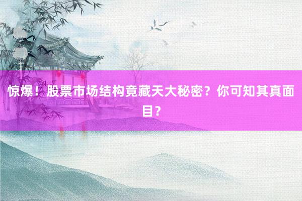 惊爆！股票市场结构竟藏天大秘密？你可知其真面目？