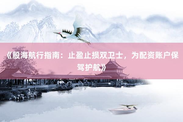 《股海航行指南：止盈止损双卫士，为配资账户保驾护航》