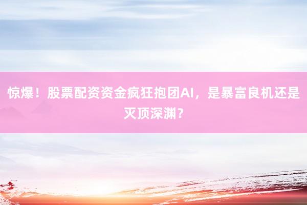 惊爆！股票配资资金疯狂抱团AI，是暴富良机还是灭顶深渊？