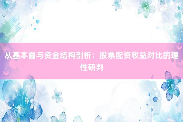从基本面与资金结构剖析：股票配资收益对比的理性研判