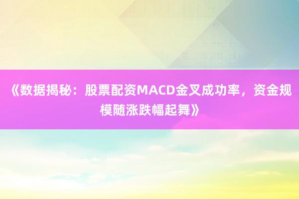 《数据揭秘:股票配资MACD金叉成功率,资金规模随涨跌幅起舞》