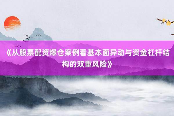 《从股票配资爆仓案例看基本面异动与资金杠杆结构的双重风险》