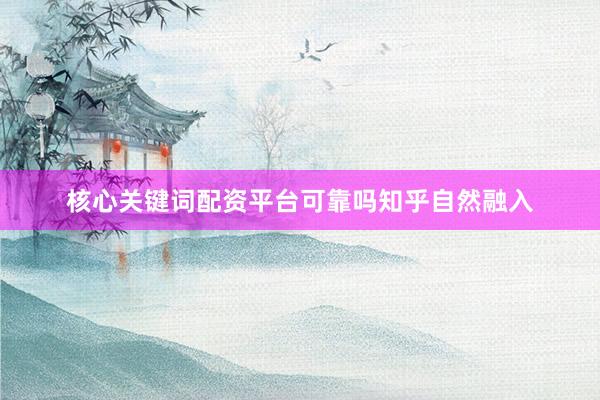 核心关键词配资平台可靠吗知乎自然融入