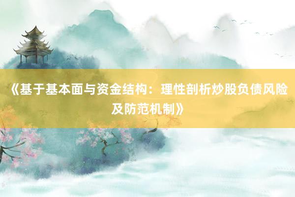 《基于基本面与资金结构：理性剖析炒股负债风险及防范机制》
