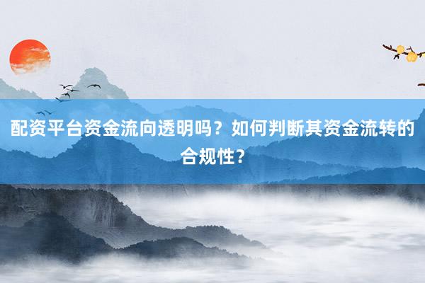 配资平台资金流向透明吗？如何判断其资金流转的合规性？