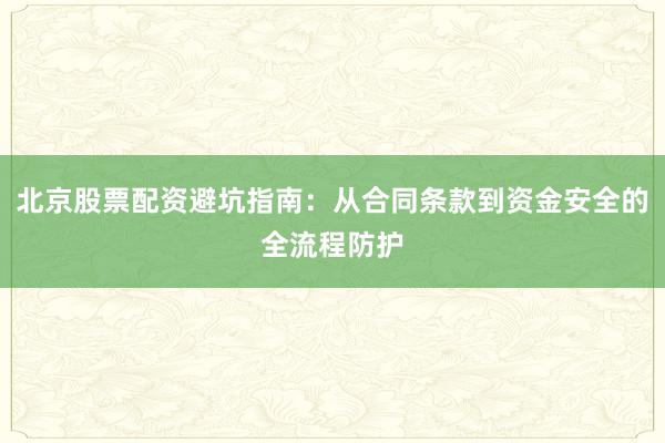 北京股票配资避坑指南：从合同条款到资金安全的全流程防护