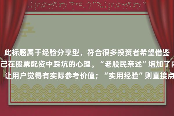 此标题属于经验分享型，符合很多投资者希望借鉴他人成功经验来避免自己在股票配资中踩坑的心理。“老股民亲述”增加了内容的可信度和吸引力，让用户觉得有实际参考价值；“实用经验”则直接点明了文章能给用户带来实实在在的帮助，精准契合用户搜索“股票配资怎么避免爆仓”时想要获取有效方法的意图，在SEO方面也更容易被搜索引擎识别和推荐。