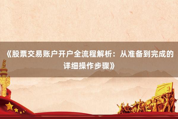 《股票交易账户开户全流程解析：从准备到完成的详细操作步骤》