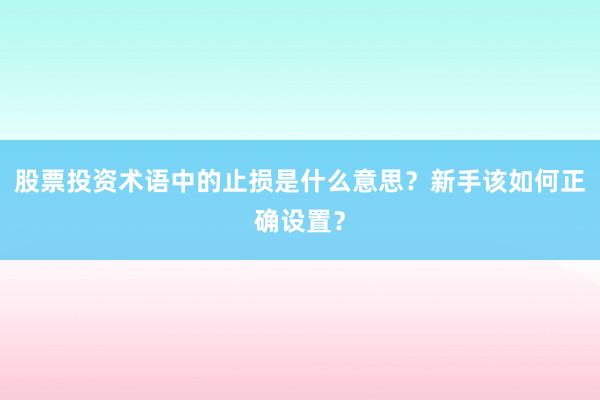 股票投资术语中的止损是什么意思？新手该如何正确设置？