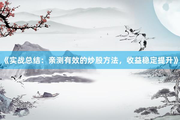 《实战总结：亲测有效的炒股方法，收益稳定提升》
