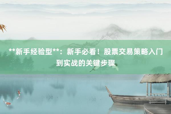 **新手经验型**:新手必看!股票交易策略入门到实战的关键步骤