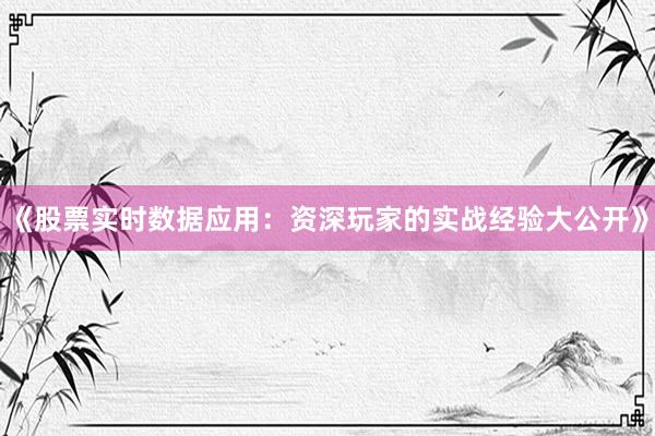 《股票实时数据应用：资深玩家的实战经验大公开》