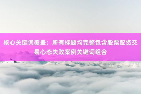 核心关键词覆盖：所有标题均完整包含股票配资交易心态失败案例关键词组合