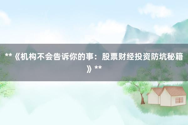 **《机构不会告诉你的事：股票财经投资防坑秘籍》**
