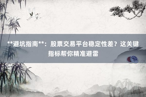 **避坑指南**：股票交易平台稳定性差？这关键指标帮你精准避雷