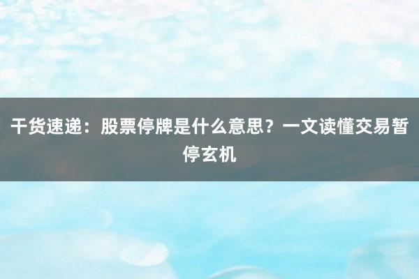 干货速递：股票停牌是什么意思？一文读懂交易暂停玄机