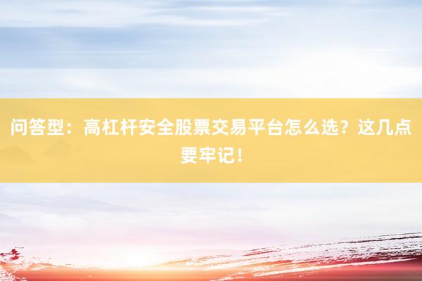 问答型：高杠杆安全股票交易平台怎么选？这几点要牢记！
