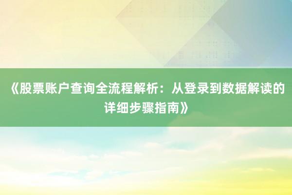 《股票账户查询全流程解析：从登录到数据解读的详细步骤指南》
