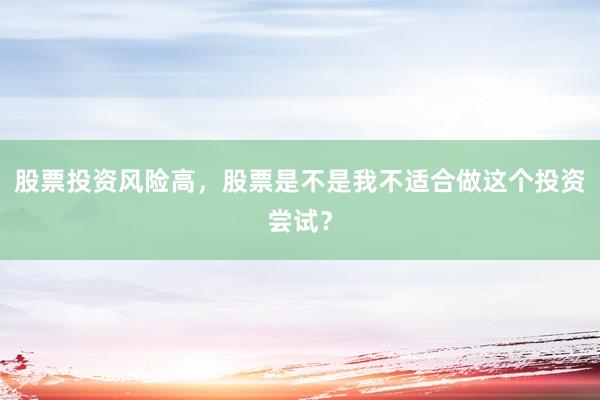 股票投资风险高,股票是不是我不适合做这个投资尝试?