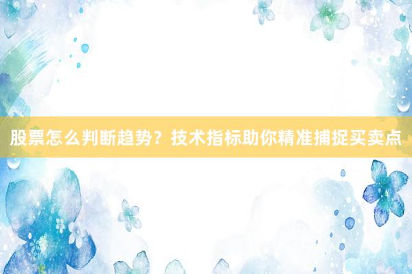 股票怎么判断趋势？技术指标助你精准捕捉买卖点