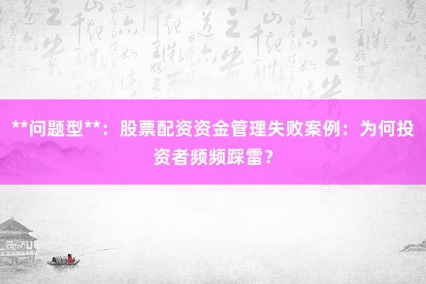 **问题型**：股票配资资金管理失败案例：为何投资者频频踩雷？
