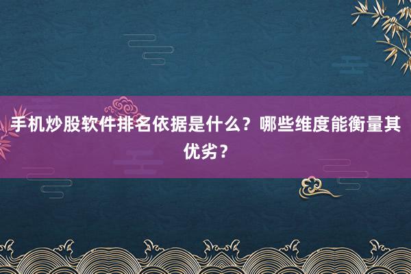 手机炒股软件排名依据是什么？哪些维度能衡量其优劣？