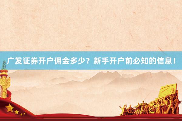 广发证券开户佣金多少？新手开户前必知的信息！
