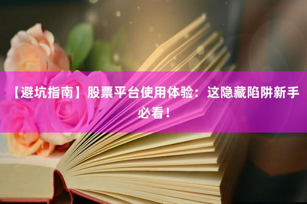 【避坑指南】股票平台使用体验：这隐藏陷阱新手必看！