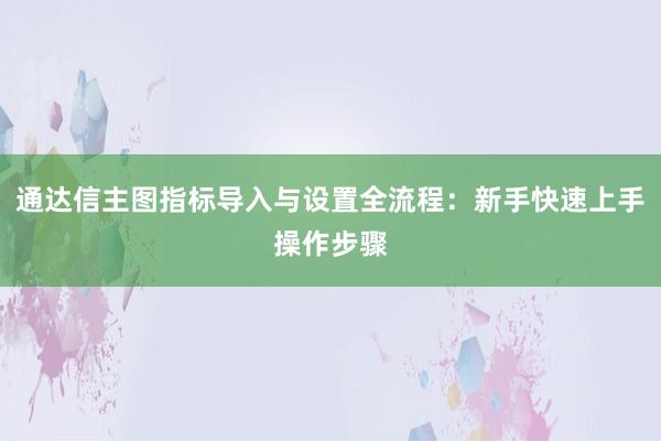 通达信主图指标导入与设置全流程：新手快速上手操作步骤