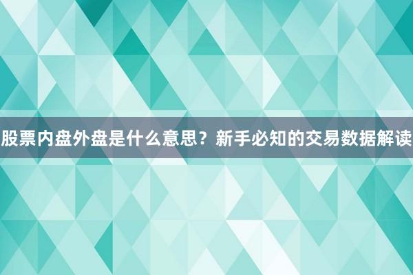 股票内盘外盘是什么意思？新手必知的交易数据解读