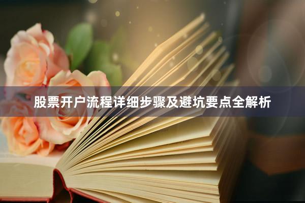 股票开户流程详细步骤及避坑要点全解析