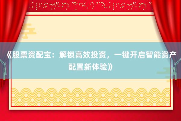 《股票资配宝：解锁高效投资，一键开启智能资产配置新体验》