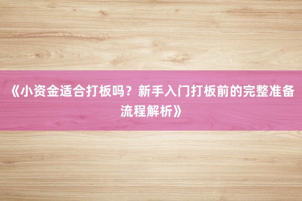 《小资金适合打板吗？新手入门打板前的完整准备流程解析》