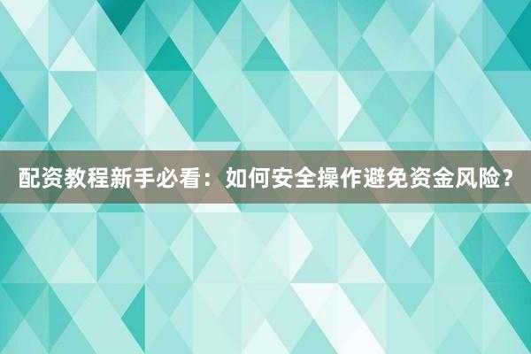 配资教程新手必看：如何安全操作避免资金风险？