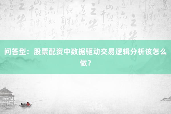 问答型：股票配资中数据驱动交易逻辑分析该怎么做？