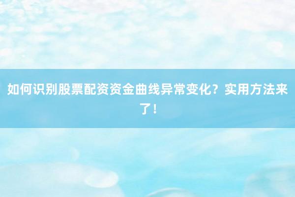 如何识别股票配资资金曲线异常变化?实用方法来了!