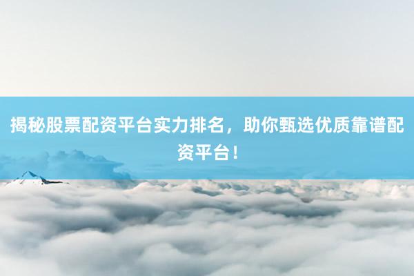 揭秘股票配资平台实力排名，助你甄选优质靠谱配资平台！
