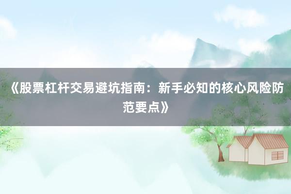 《股票杠杆交易避坑指南：新手必知的核心风险防范要点》