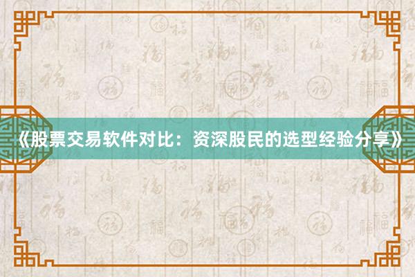《股票交易软件对比：资深股民的选型经验分享》