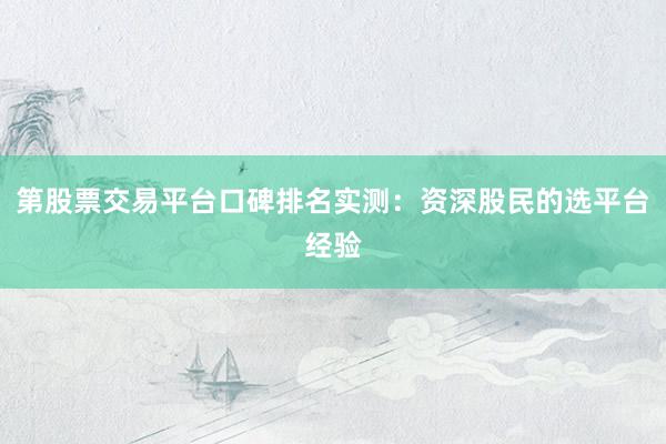 第股票交易平台口碑排名实测：资深股民的选平台经验