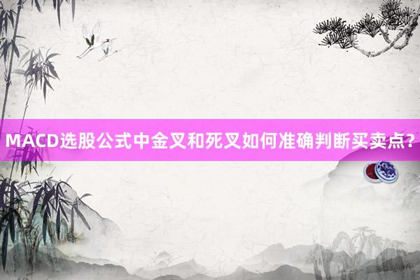 MACD选股公式中金叉和死叉如何准确判断买卖点？