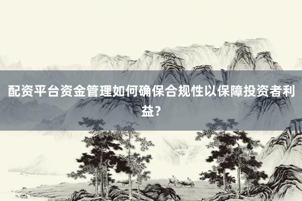 配资平台资金管理如何确保合规性以保障投资者利益?
